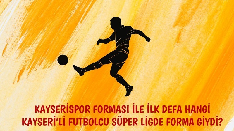 Süper Lig Tarihinde Kayserispor Forması ile İlk Defa Forma Giyen Kayseri'li Futbolcu kimdir?