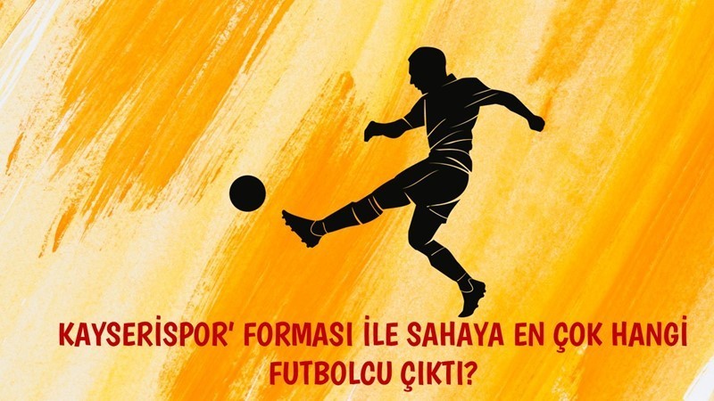 Kayserispor Forması ile Sahaya En çok Hangi Futbolcu Kimdir?